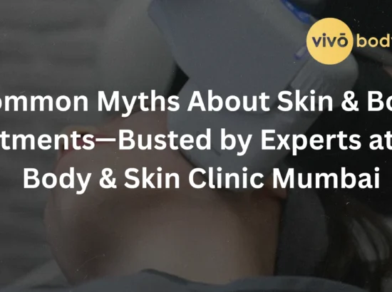Common Myths About Skin & Body Treatments—Busted by Experts at Vivo Body & Skin Clinic Mumbai