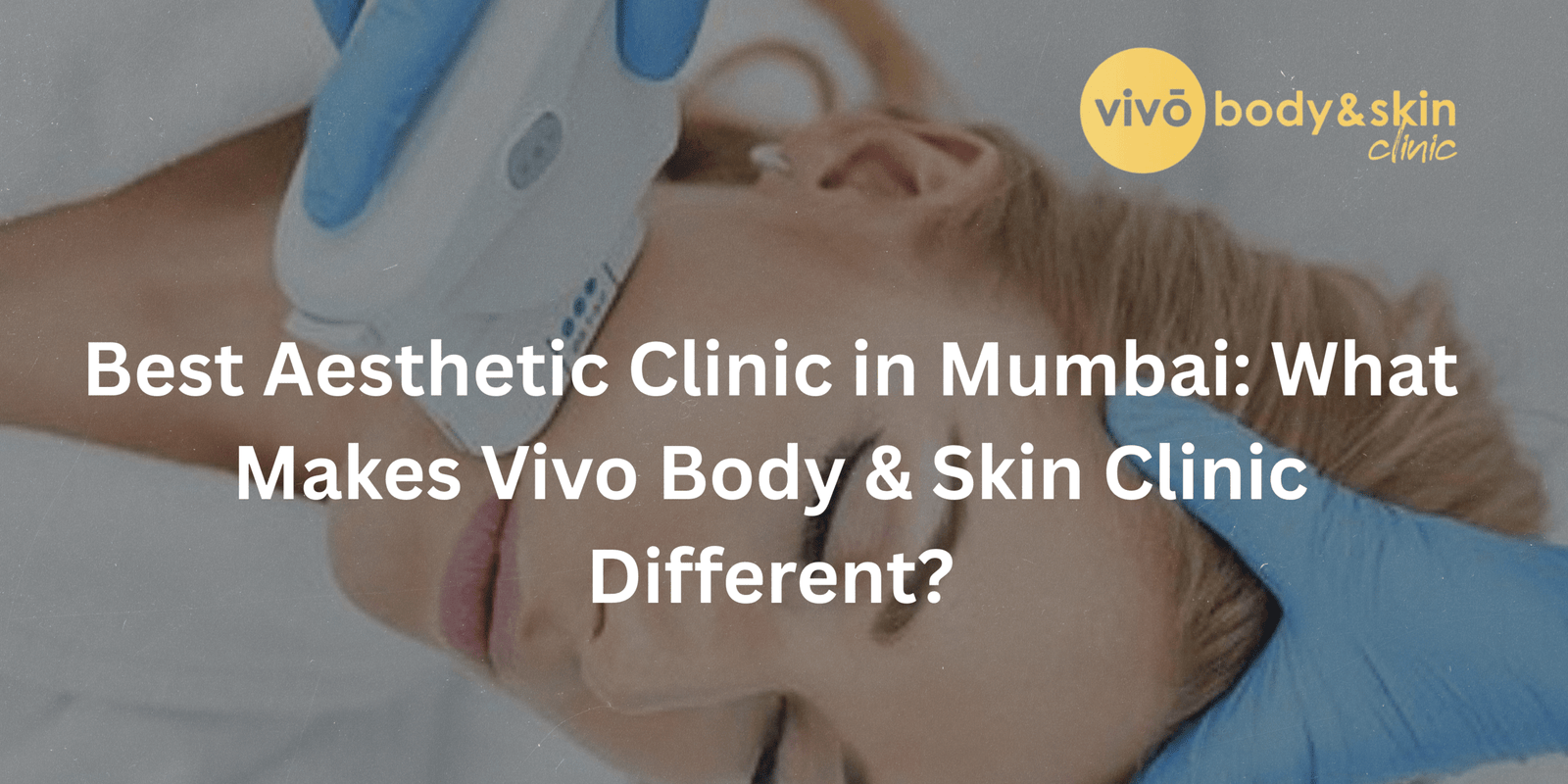Best Aesthetic Clinic in Mumbai: What Makes Vivo Body & Skin Clinic Different?
