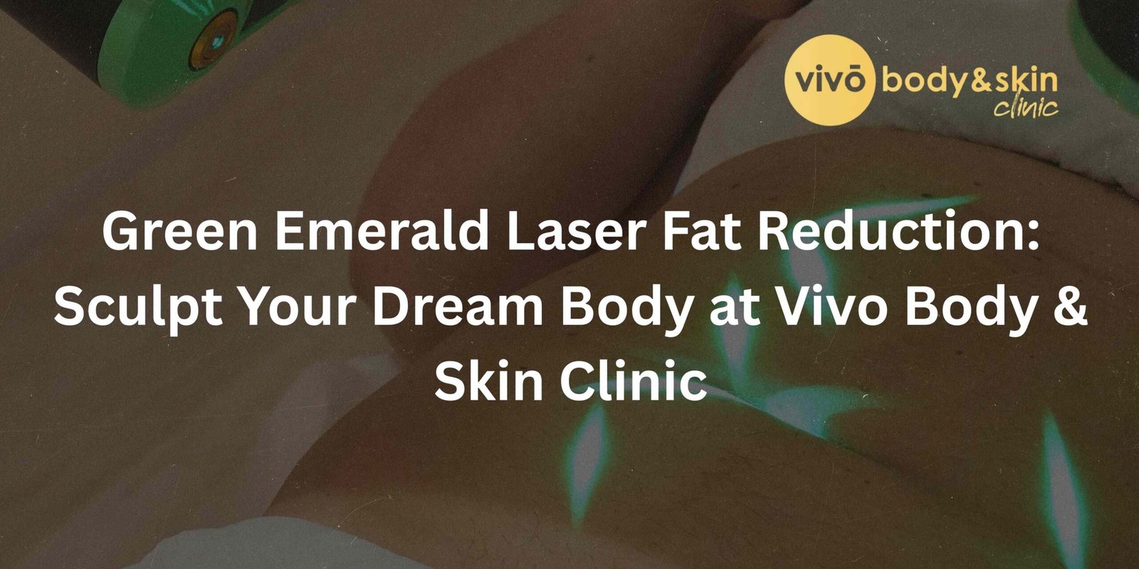 Green Emerald Laser Fat Reduction: Sculpt Your Dream Body at Vivo Body & Skin Clinic