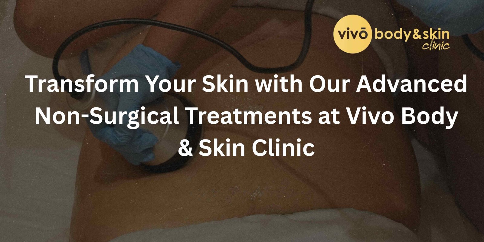 Transform Your Skin with Our Advanced Non-Surgical Treatments at Vivo Body & Skin Clinic