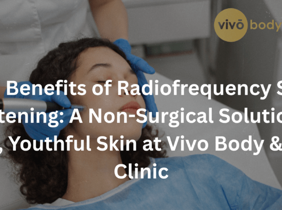 The Benefits of Radiofrequency Skin Tightening: A Non-Surgical Solution to Firm, Youthful Skin at Vivo Body & Skin Clinic
