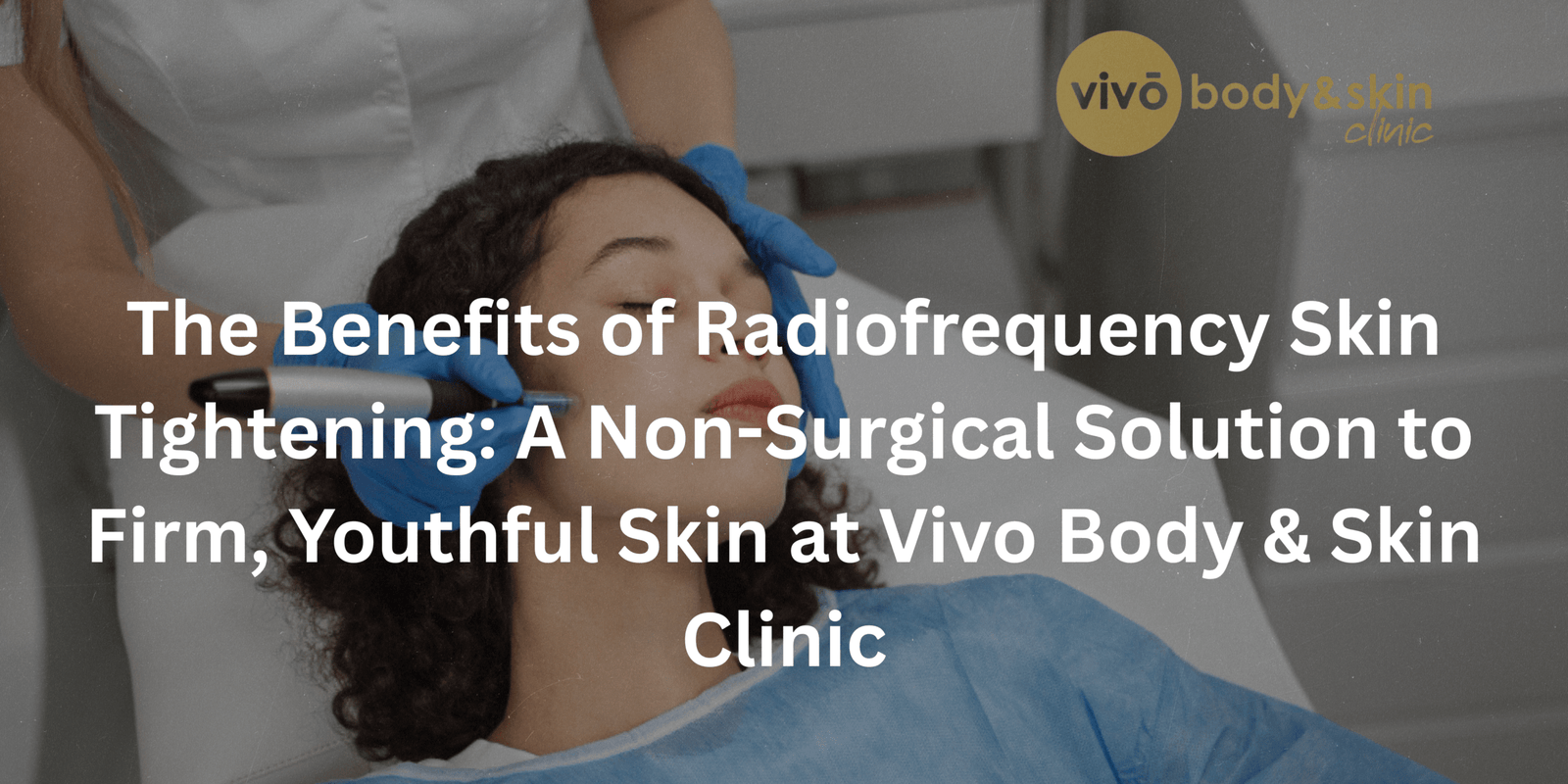 The Benefits of Radiofrequency Skin Tightening: A Non-Surgical Solution to Firm, Youthful Skin at Vivo Body & Skin Clinic